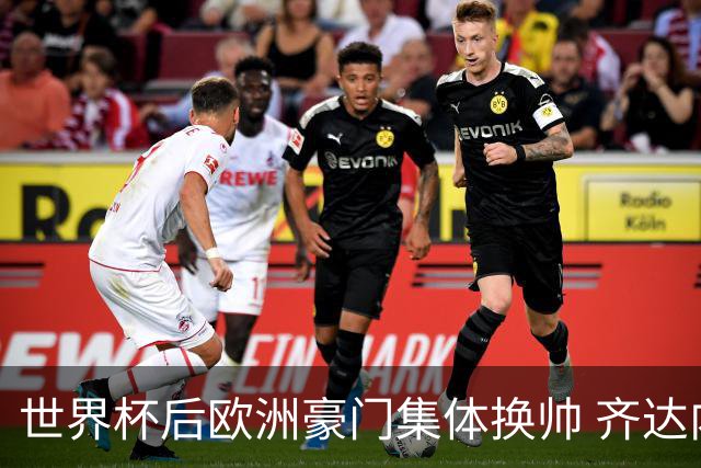 世界杯后欧洲豪门集体换帅 齐达内曼奇尼克洛普他们行吗？