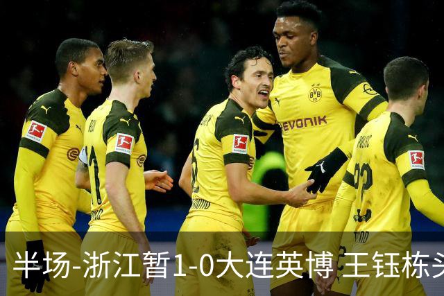 半场-浙江暂1-0大连英博 王钰栋头槌攻入赛季第8球+一球越位被吹